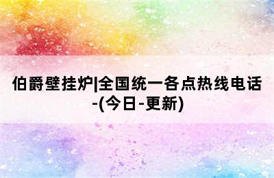 伯爵壁挂炉|全国统一各点热线电话-(今日-更新)